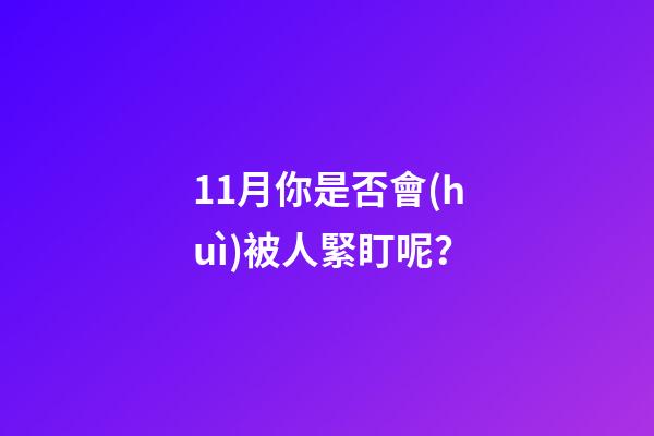 11月你是否會(huì)被人緊盯呢？