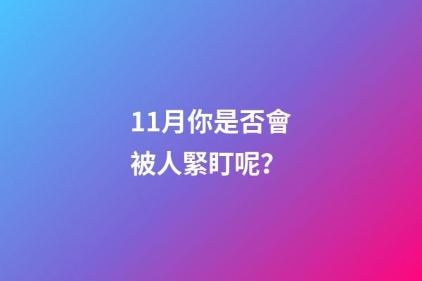 11月你是否會被人緊盯呢？