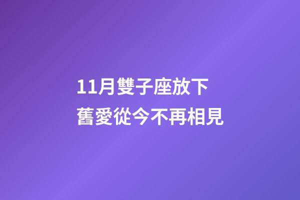 11月雙子座放下舊愛從今不再相見-第1張-星座運勢-玄機派