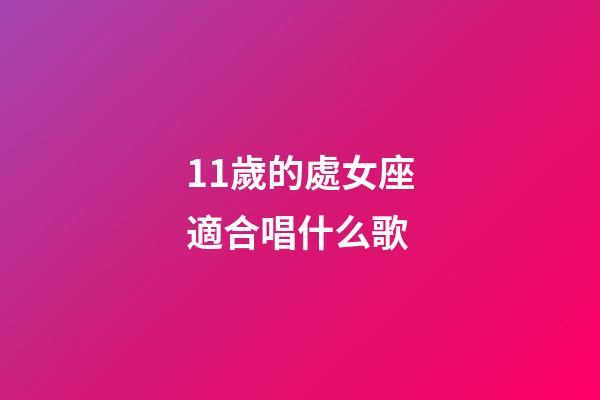 11歲的處女座適合唱什么歌-第1張-星座運勢-玄機派