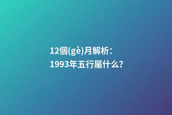 12個(gè)月解析：1993年五行屬什么？