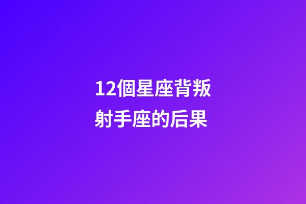 12個星座背叛射手座的后果-第1張-星座運勢-玄機派