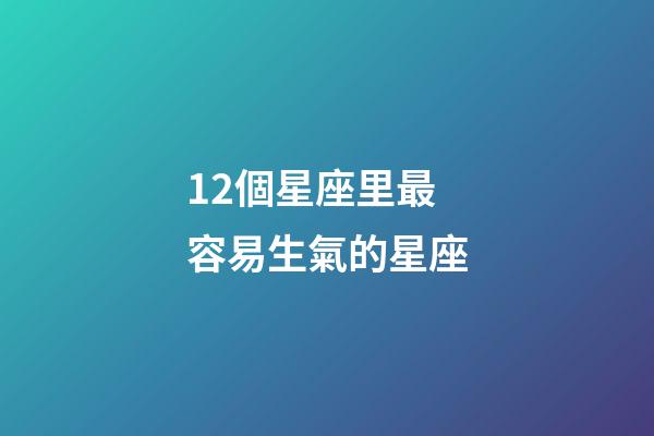 12個星座里最容易生氣的星座-第1張-星座運勢-玄機派