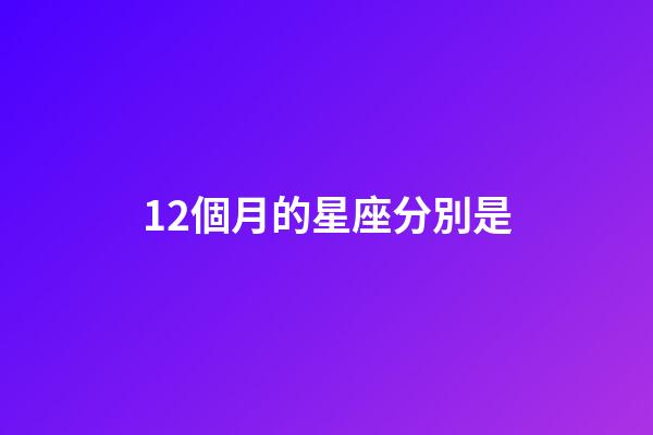 12個月的星座分別是-第1張-星座運勢-玄機派