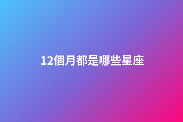 12個月都是哪些星座-第1張-星座運勢-玄機派