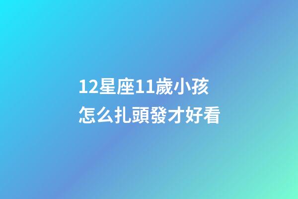 12星座11歲小孩怎么扎頭發才好看