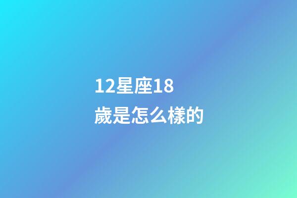 12星座18歲是怎么樣的-第1張-星座運勢-玄機派