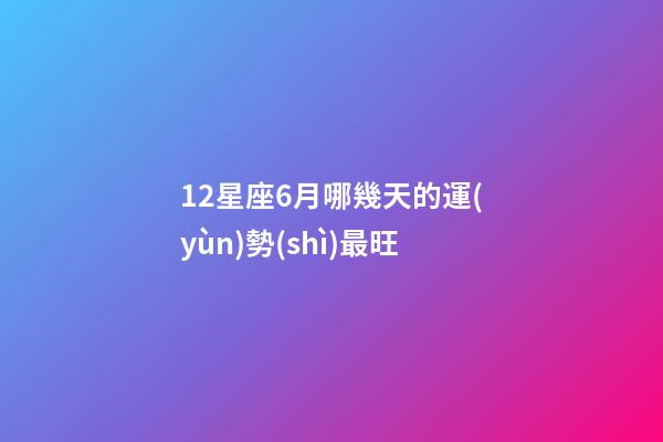 12星座6月哪幾天的運(yùn)勢(shì)最旺-第1張-星座運(yùn)勢(shì)-玄機(jī)派
