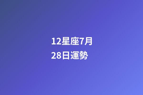 12星座7月28日運勢-第1張-星座運勢-玄機派