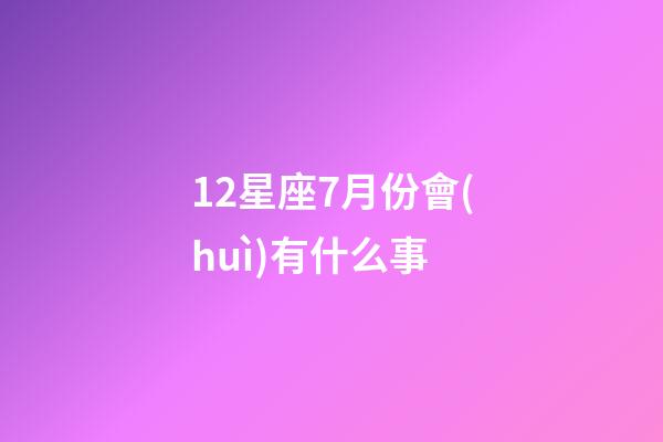 12星座7月份會(huì)有什么事-第1張-星座運(yùn)勢(shì)-玄機(jī)派