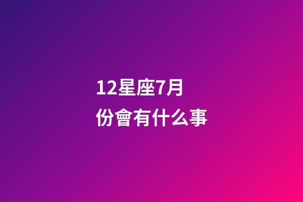 12星座7月份會有什么事-第1張-星座運勢-玄機派