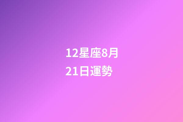 12星座8月21日運勢-第1張-星座運勢-玄機派