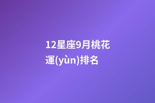 12星座9月桃花運(yùn)排名-第1張-星座運(yùn)勢-玄機(jī)派