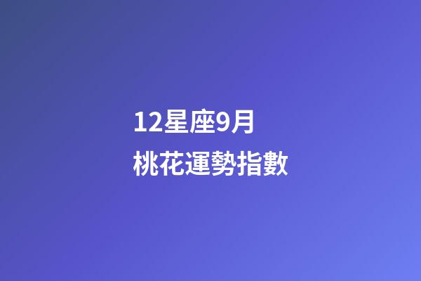 12星座9月桃花運勢指數-第1張-星座運勢-玄機派