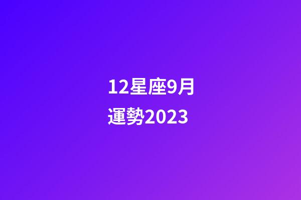 12星座9月運勢2023-第1張-星座運勢-玄機派