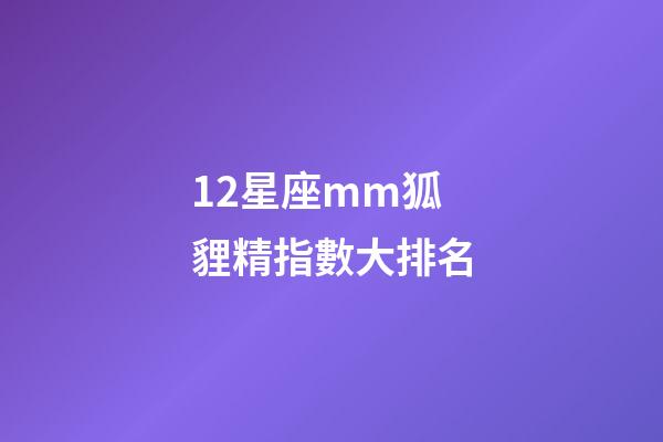 12星座mm狐貍精指數大排名-第1張-星座運勢-玄機派