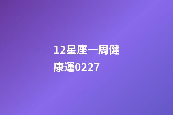 12星座一周健康運0227-第1張-星座運勢-玄機派