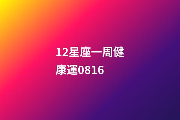 12星座一周健康運0816-第1張-星座運勢-玄機派
