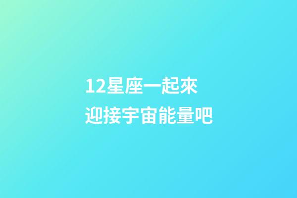 12星座一起來迎接宇宙能量吧-第1張-星座運勢-玄機派