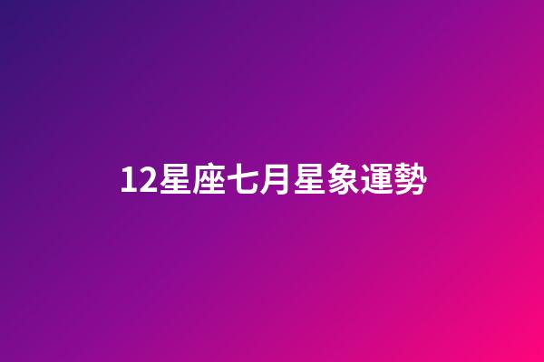 12星座七月星象運勢-第1張-星座運勢-玄機派