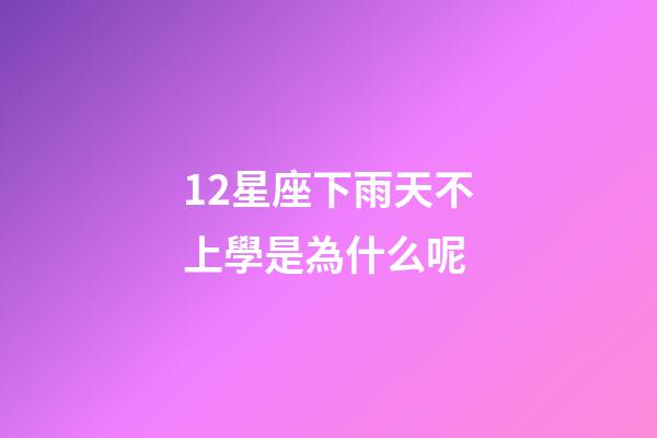 12星座下雨天不上學是為什么呢-第1張-星座運勢-玄機派