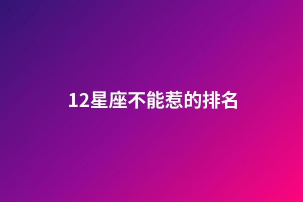 12星座不能惹的排名-第1張-星座運勢-玄機派