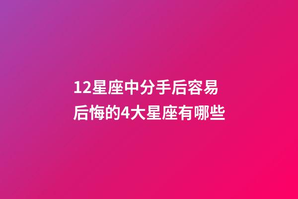 12星座中分手后容易后悔的4大星座有哪些-第1張-星座運勢-玄機派