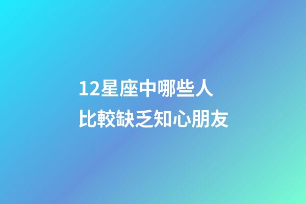 12星座中哪些人比較缺乏知心朋友-第1張-星座運勢-玄機派