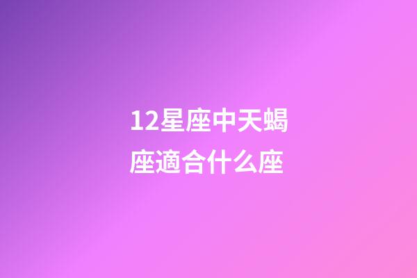 12星座中天蝎座適合什么座-第1張-星座運勢-玄機派