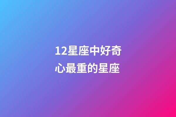 12星座中好奇心最重的星座-第1張-星座運勢-玄機派