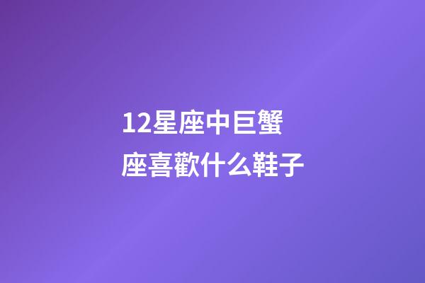12星座中巨蟹座喜歡什么鞋子-第1張-星座運(yùn)勢-玄機(jī)派