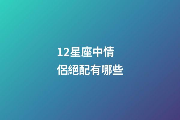 12星座中情侶絕配有哪些-第1張-星座運(yùn)勢(shì)-玄機(jī)派