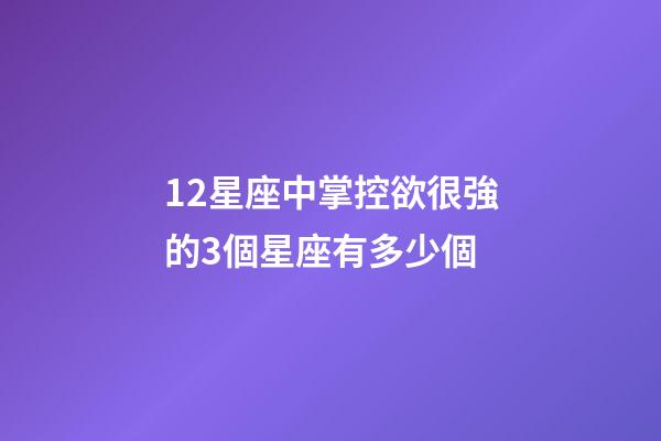 12星座中掌控欲很強的3個星座有多少個-第1張-星座運勢-玄機派