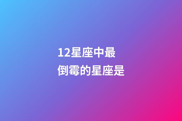 12星座中最倒霉的星座是-第1張-星座運勢-玄機派