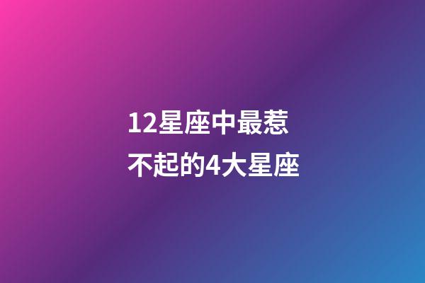 12星座中最惹不起的4大星座-第1張-星座運勢-玄機派