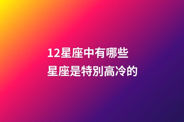 12星座中有哪些星座是特別高冷的-第1張-星座運勢-玄機派