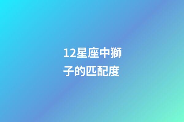 12星座中獅子的匹配度-第1張-星座運(yùn)勢(shì)-玄機(jī)派