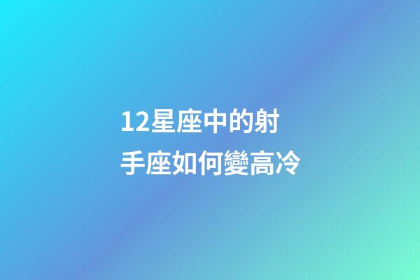 12星座中的射手座如何變高冷-第1張-星座運(yùn)勢-玄機(jī)派