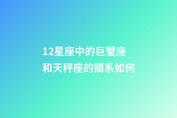 12星座中的巨蟹座和天秤座的關系如何-第1張-星座運勢-玄機派