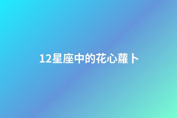 12星座中的花心蘿卜-第1張-星座運(yùn)勢(shì)-玄機(jī)派