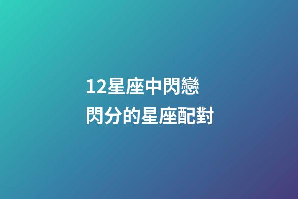 12星座中閃戀閃分的星座配對-第1張-星座運勢-玄機(jī)派