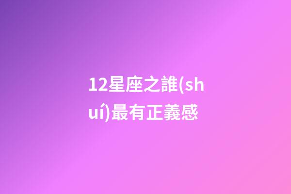 12星座之誰(shuí)最有正義感-第1張-星座運(yùn)勢(shì)-玄機(jī)派