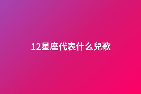 12星座代表什么兒歌-第1張-星座運勢-玄機派