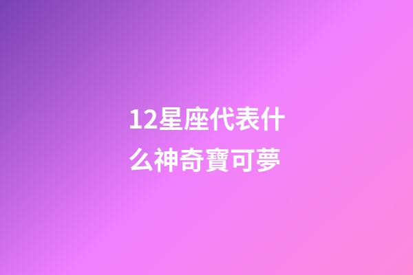 12星座代表什么神奇寶可夢-第1張-星座運勢-玄機派