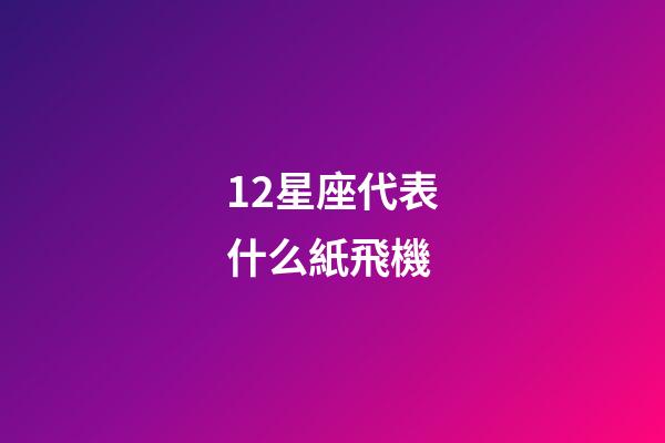12星座代表什么紙飛機