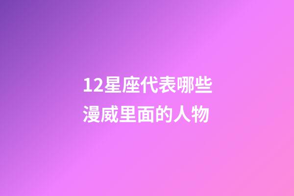 12星座代表哪些漫威里面的人物-第1張-星座運勢-玄機派