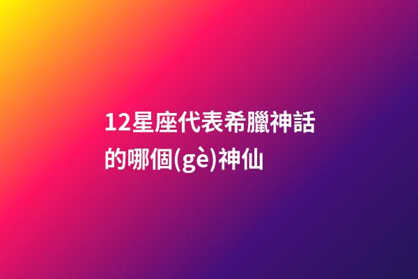 12星座代表希臘神話的哪個(gè)神仙-第1張-星座運(yùn)勢-玄機(jī)派