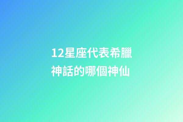 12星座代表希臘神話的哪個神仙-第1張-星座運勢-玄機派