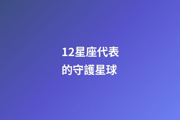12星座代表的守護星球-第1張-星座運勢-玄機派