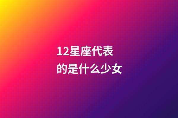 12星座代表的是什么少女-第1張-星座運勢-玄機派
